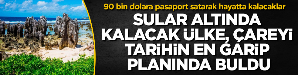 Sular altında kalacak ülke, çareyi tarihin en garip planında buldu! 90 bin dolara pasaport satarak hayatta kalacaklar