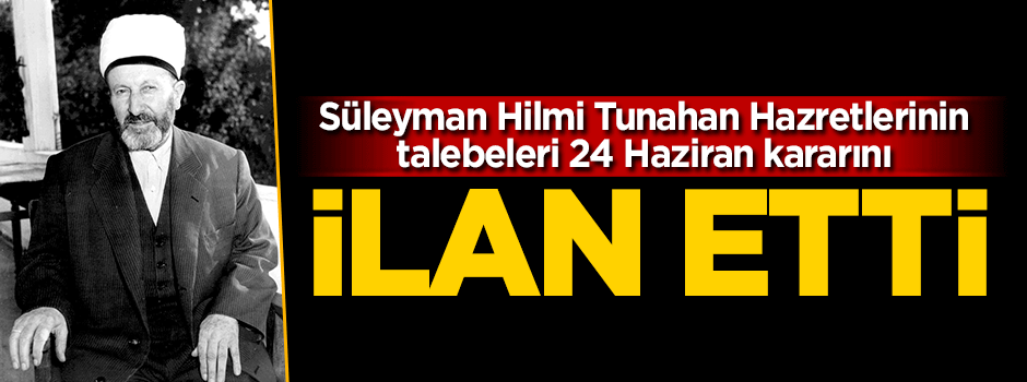 Süleyman Hilmi Tunahan'ın talebeleri 24 Haziran kararını açıkladı