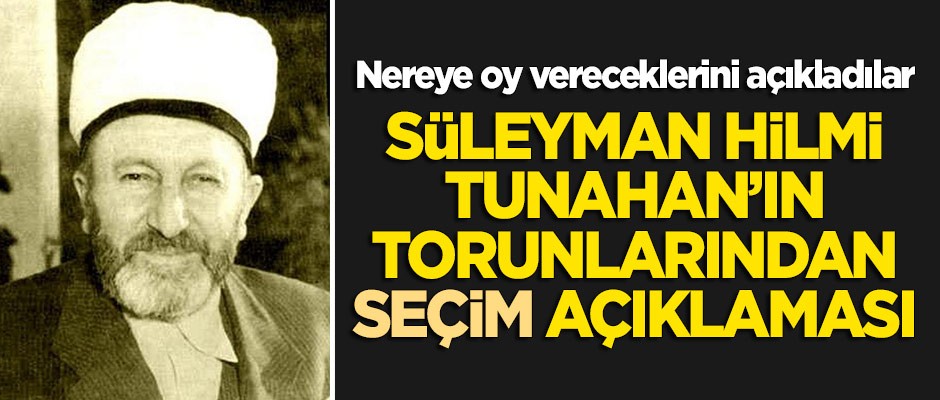 Süleyman Hilmi Tunahan'ın torunlarının seçim kararı belli oldu!