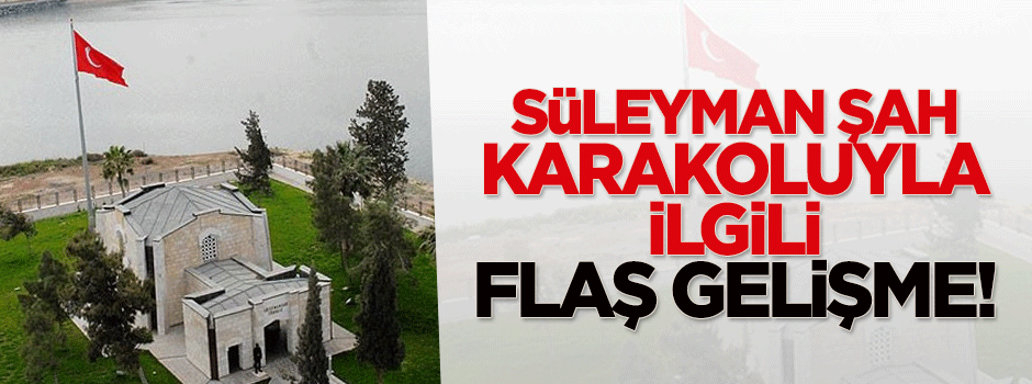 'Süleyman Şah' ile ilgili flaş gelişme