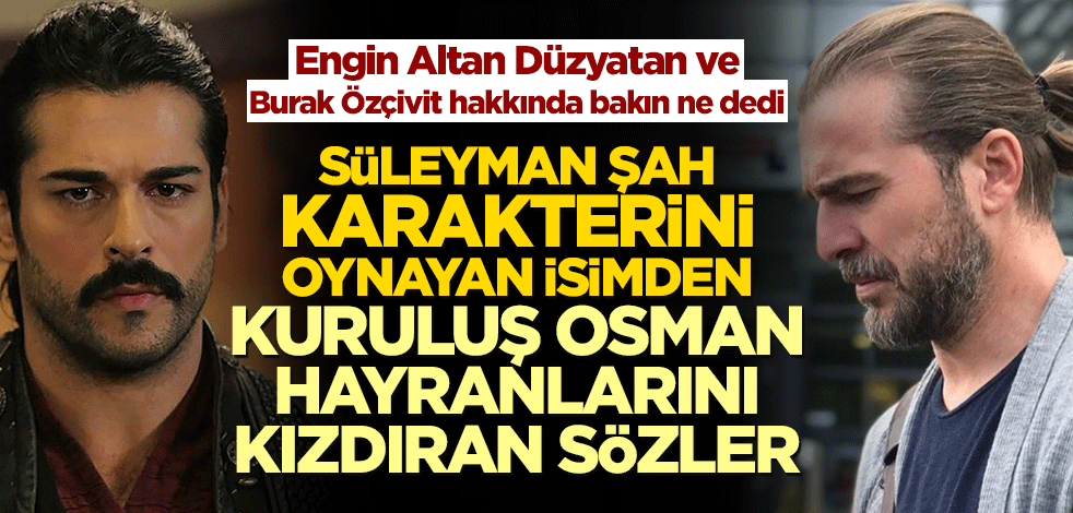 Süleyman Şah karakterini oynayan Serdar Gökhan’dan Kuruluş Osman hayranlarını kızdıran yorum
