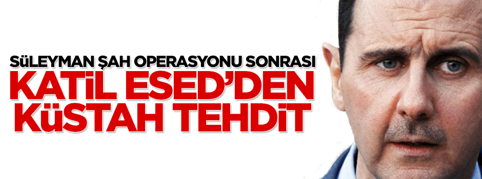 Süleyman Şah Operasyonu sonrası katil Esed'den küstah tehdit
