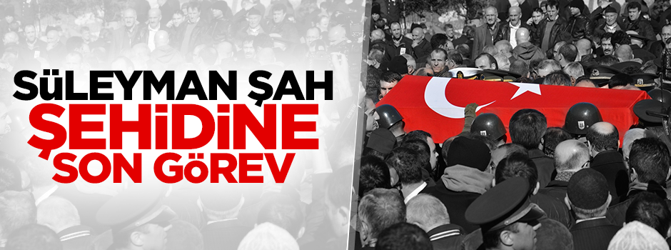 Süleyman Şah şehidi son yolculuğuna uğurlandı