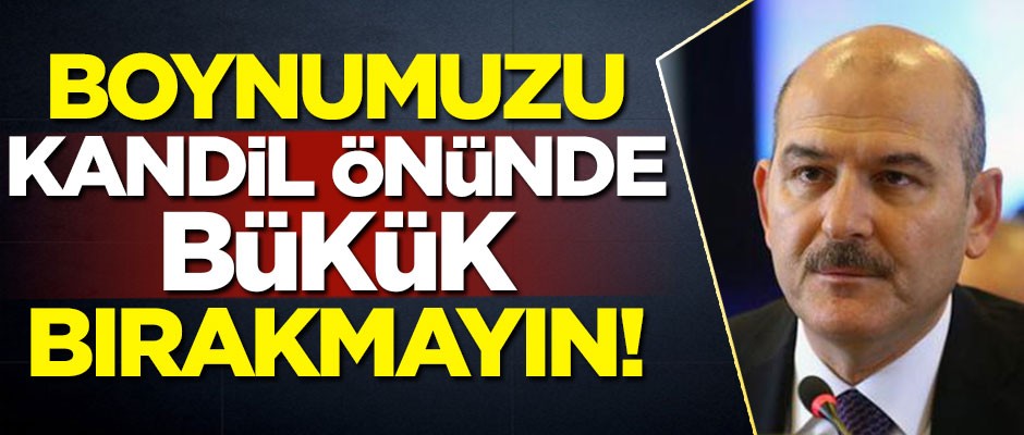 Süleyman Soylu: Boynumuzu Kandil önünde bükük bırakmayın!