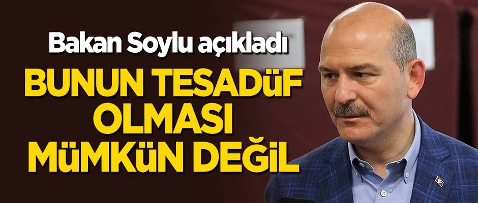 Süleyman Soylu: Bunun tesadüf olması mümkün değil