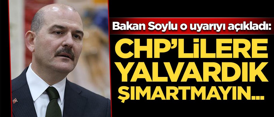Süleyman Soylu: CHP'lilere yalvardık onları şımartmayın diye...