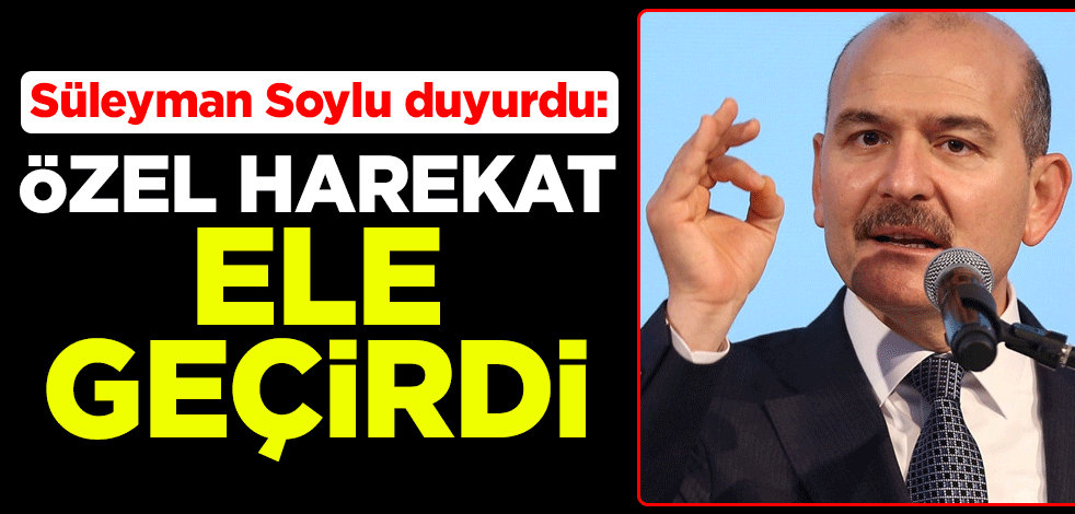 Süleyman Soylu duyurdu: Özel harekat ele geçirdi