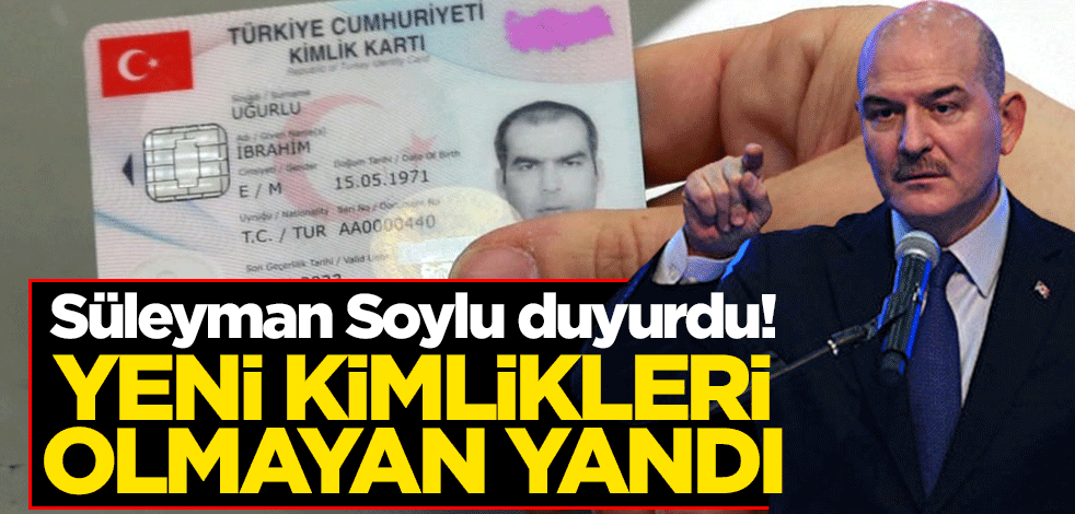Süleyman Soylu duyurdu! Yeni kimlikleri olmayan yandı