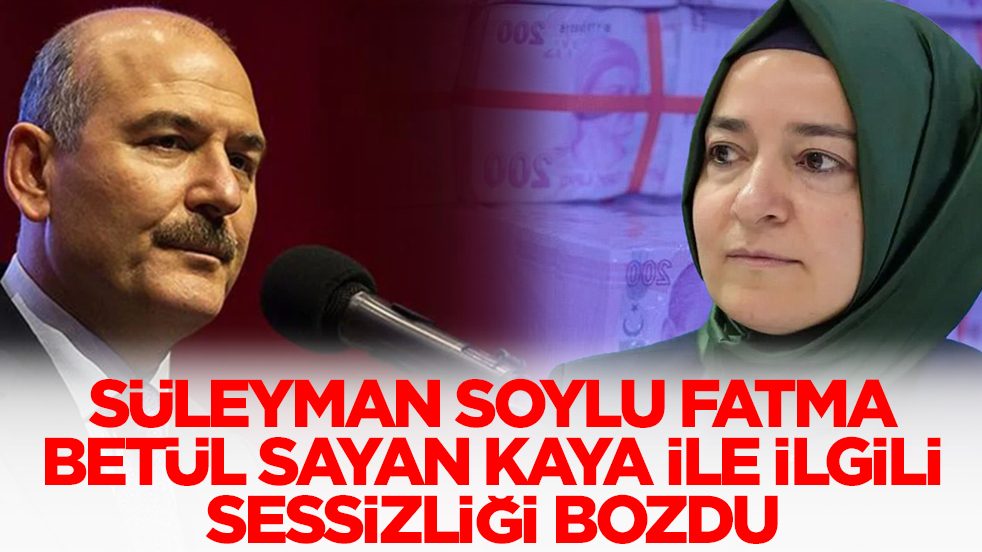  Süleyman Soylu, Fatma Betül Sayan Kaya ile ilgili sessizliğini bozdu