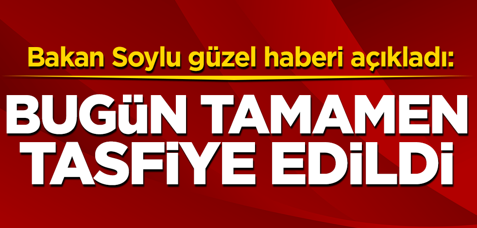 Süleyman Soylu güzel haberi açıkladı: Bugün tamamen tasfiye edildi