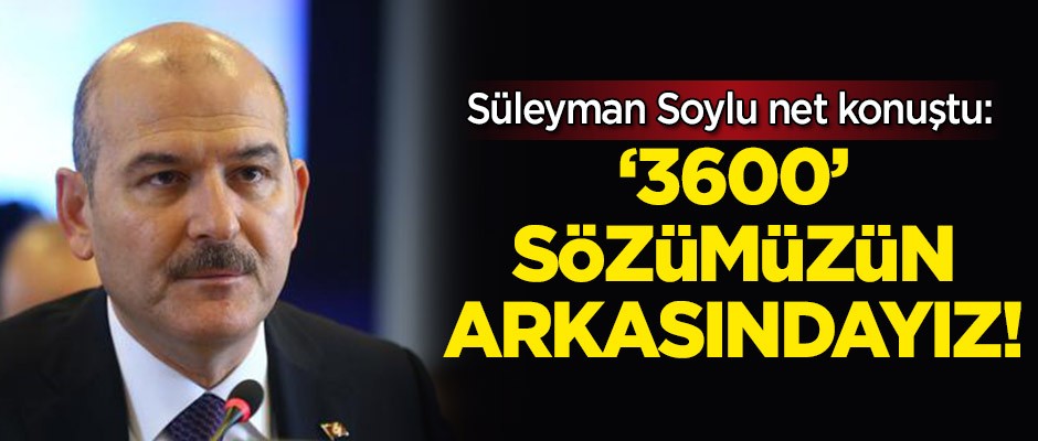 Süleyman Soylu, net konuştu: '3600' sözümüzün arkasındayız!
