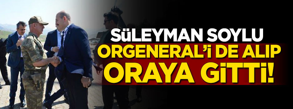 Süleyman Soylu Orgeneral'i de alıp oraya gitti