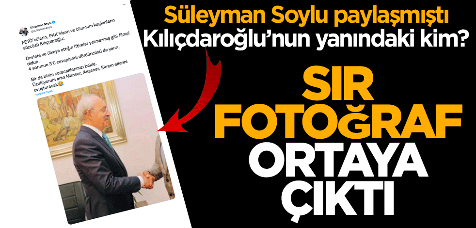 Süleyman Soylu paylaşmıştı! Kılıçdaroğlu’nun yanındaki kim?