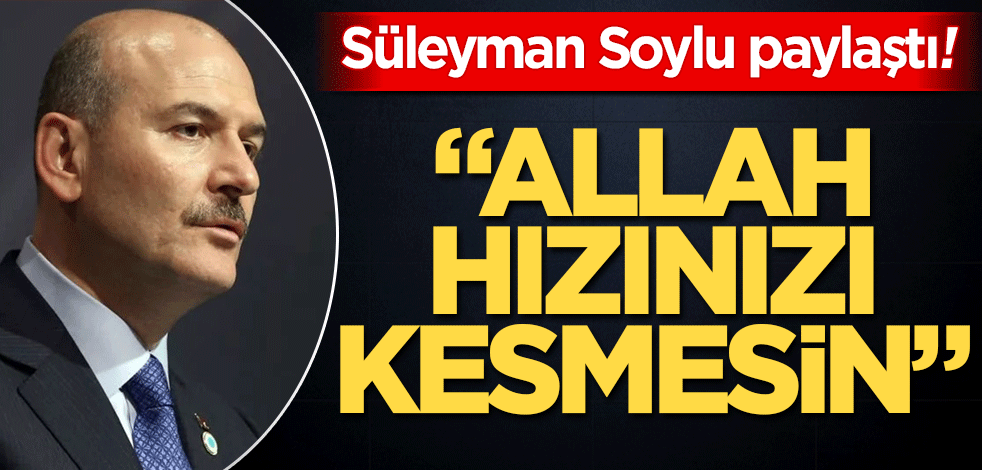 Süleyman Soylu paylaştı! "Allah hızınızı kesmesin"