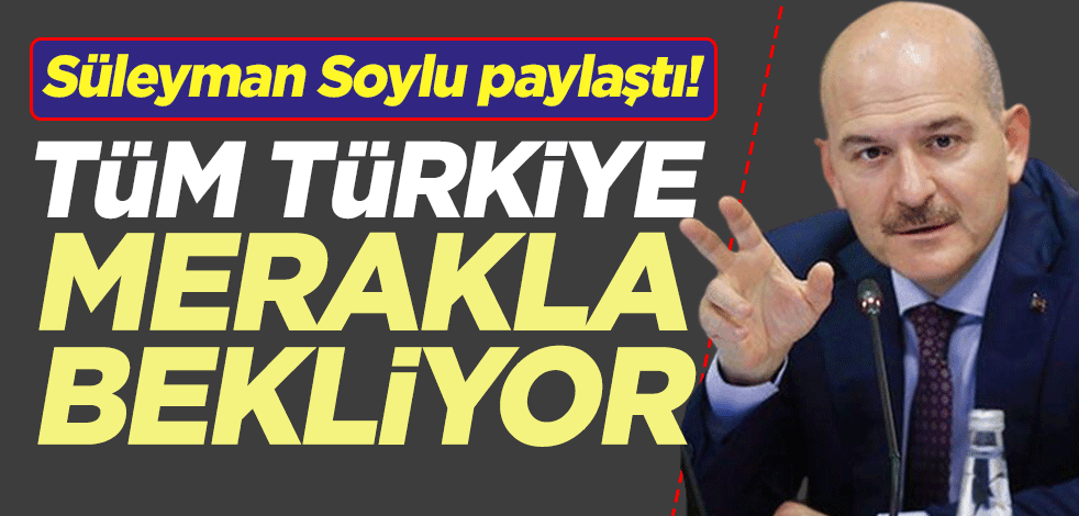 Süleyman Soylu paylaştı! Tüm Türkiye merakla bekliyor