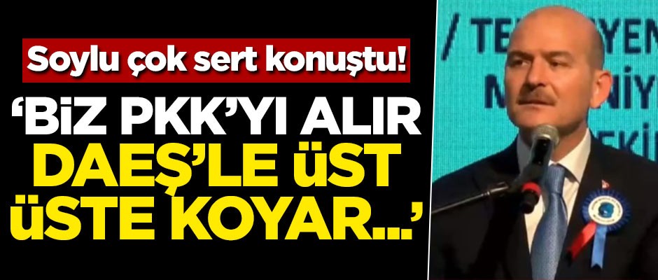 Süleyman Soylu: PKK'yı alır DAEŞ'le üst üste koyar...