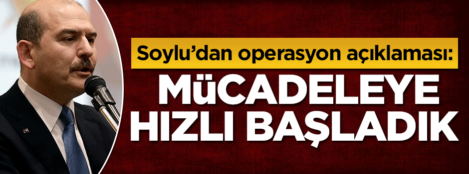 Süleyman Soylu: Terörle mücadeleye hızlı başladık