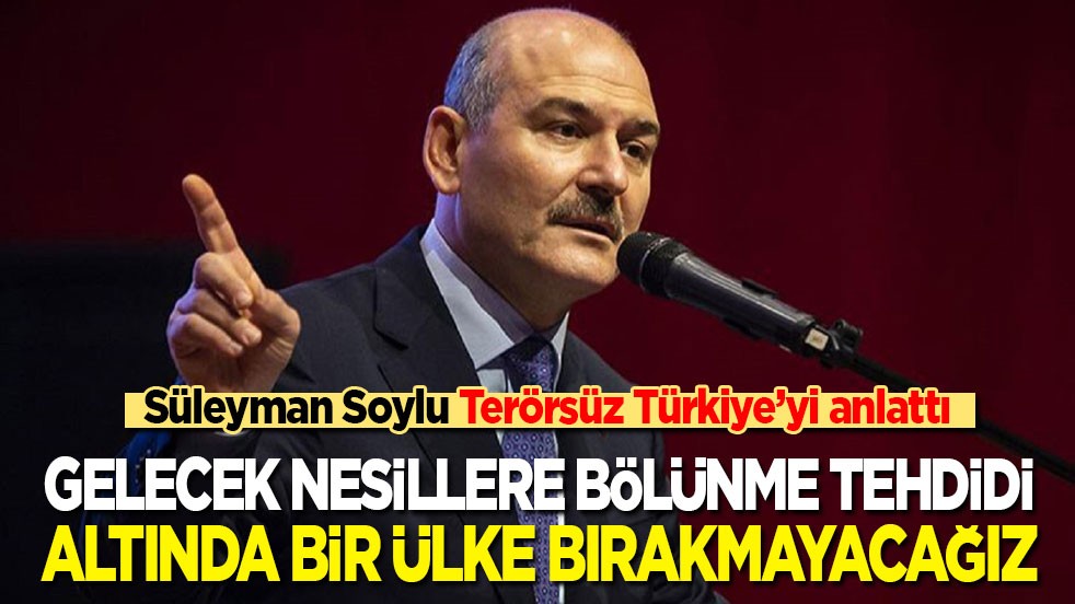 Süleyman Soylu Terörsüz Türkiye’yi anlattı: Gelecek nesillere bölünme tehdidi altında bir ülke bırakmayacağız