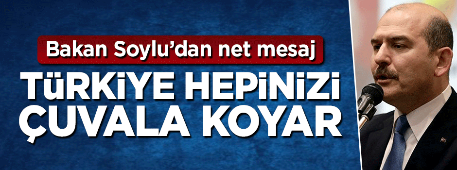 Süleyman Soylu: Türkiye hepinizi çuvala koyar