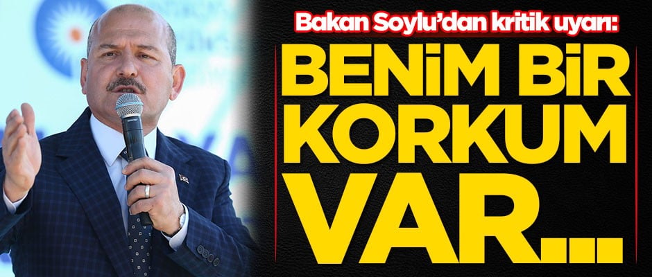 Süleyman Soylu uyardı: Benim bir korkum var...