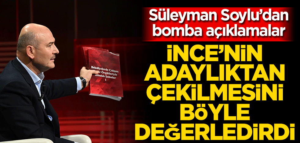 Süleyman Soylu'dan bomba açıklamalar! Muharrem İnce'nin adaylıktan çekilmesini böyle değerlendirdi