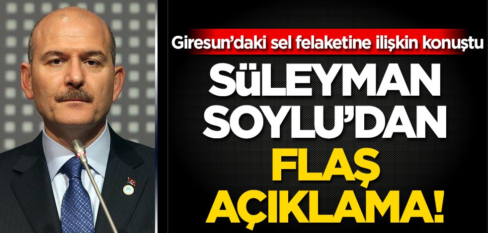 Süleyman Soylu'dan Giresun’daki felakete ilişkin flaş açıklama