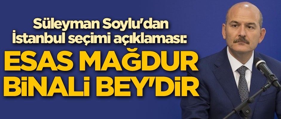 Süleyman Soylu'dan İstanbul seçimi açıklaması: Esas mağdur Binali Bey'dir