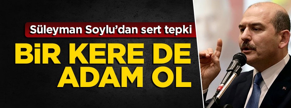 Soylu'dan Kılıçdaroğlu'na sert tepki: Bir kere adam ol