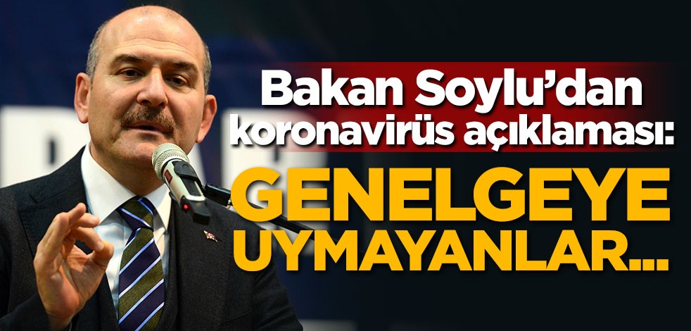 Süleyman Soylu'dan koronavirüs açıklaması: Genelgeye uymayanlar...