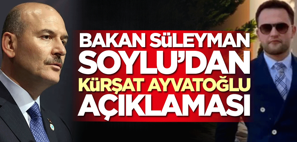 Bakan Süleyman Soylu'dan Kürşat Ayvatoğlu açıklaması