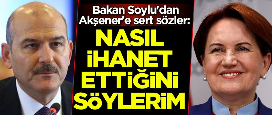 Süleyman Soylu'dan Meral Akşener'e sert sözler: Nasıl ihanet ettiğini söylerim