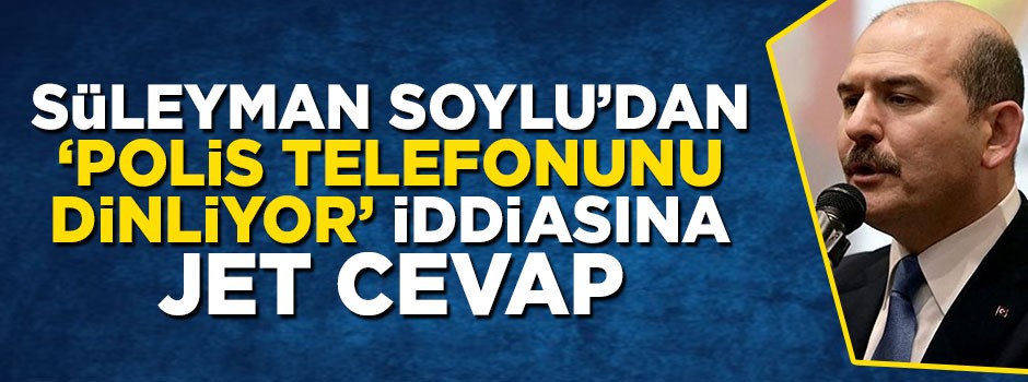 Süleyman Soylu'dan 'Polis telefonunu dinliyor' iddiasına cevap