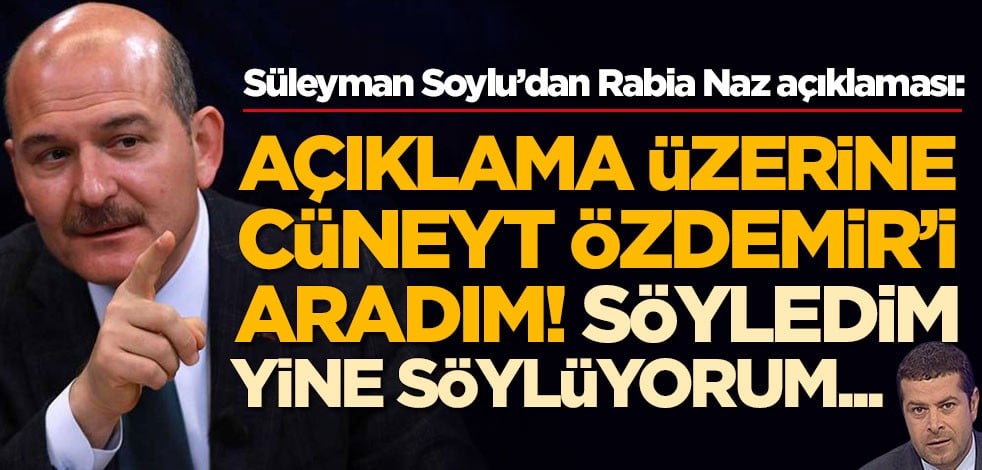 Süleyman Soylu’dan Rabia Naz açıklaması: Cüneyt Özdemir'i aradım...