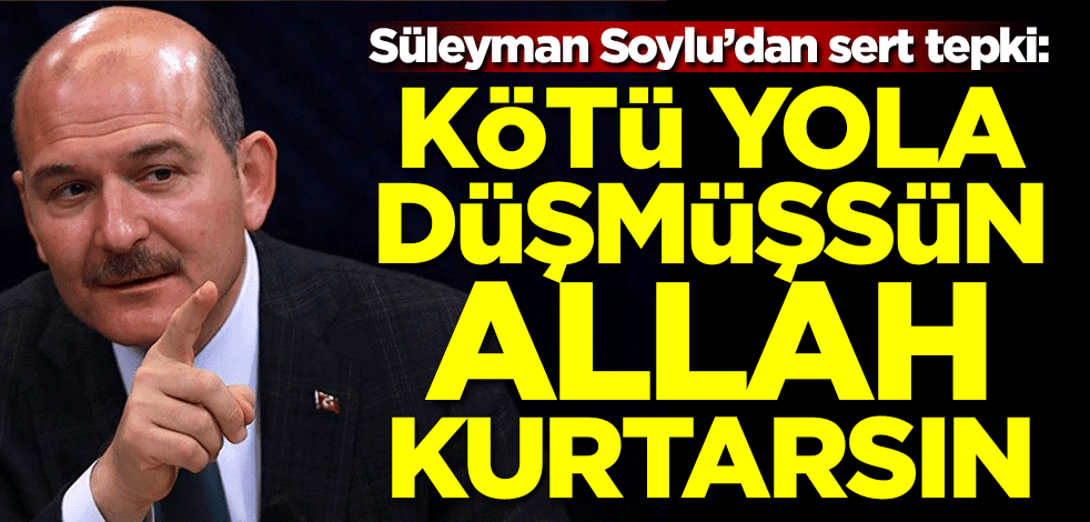Süleyman Soylu'dan sert tepki: Kötü yola düşmüşsün Allah kurtarsın