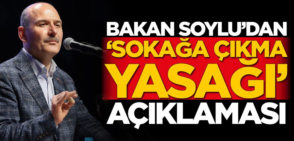 Süleyman Soylu'dan sokağa çıkma yasağı açıklaması