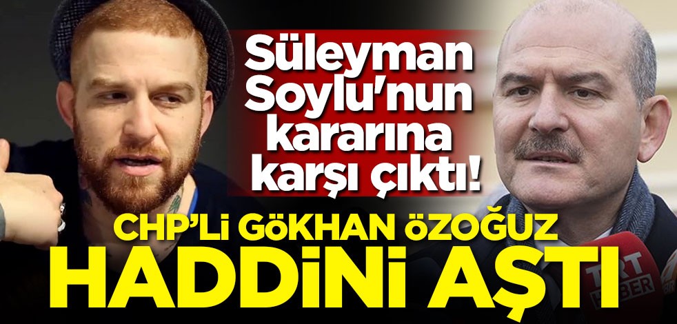 Süleyman Soylu'nun kararına karşı çıktı! CHP'li Gökhan Özoğuz haddini aştı