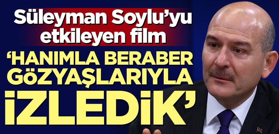 Süleyman Soylu'yu etkileyen film! 'Hanımla beraber gözyaşlarıyla izledik'