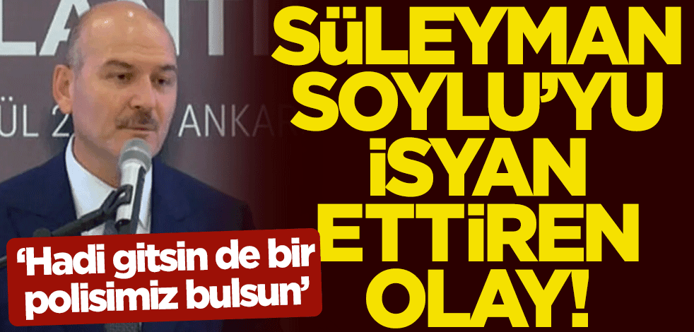 Süleyman Soylu'yu isyan ettiren olay! "Hadi gitsin de bir polisimiz bulsun"