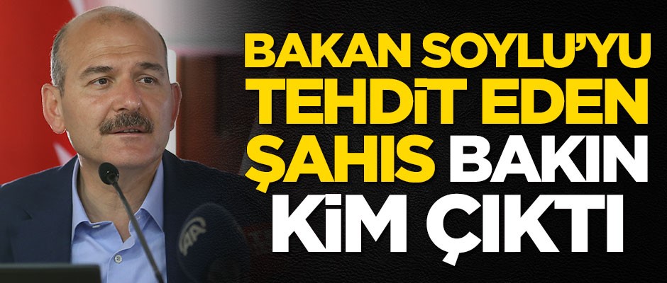 Süleyman Soylu'yu tehdit eden şahıs bakın kim çıktı