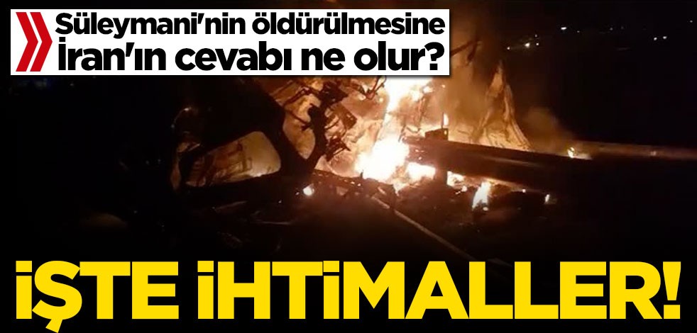 Süleymani'nin öldürülmesine İran'ın cevabı ne olur? İşte ihtimaller...