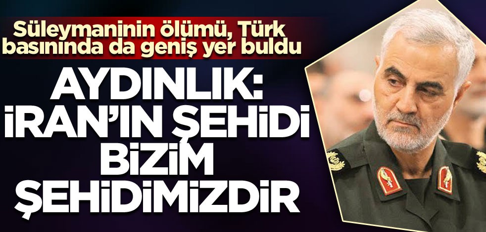 Süleymani'nin ölümü, Türk basınında da geniş yer buldu! Aydınlık: İran'ın şehidi bizim şehidimizdir