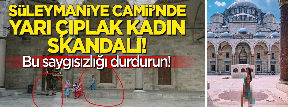 Süleymaniye Camii'nde "yarı çıplak kadın" skandalı! Bu saygısızlığı durdurun!