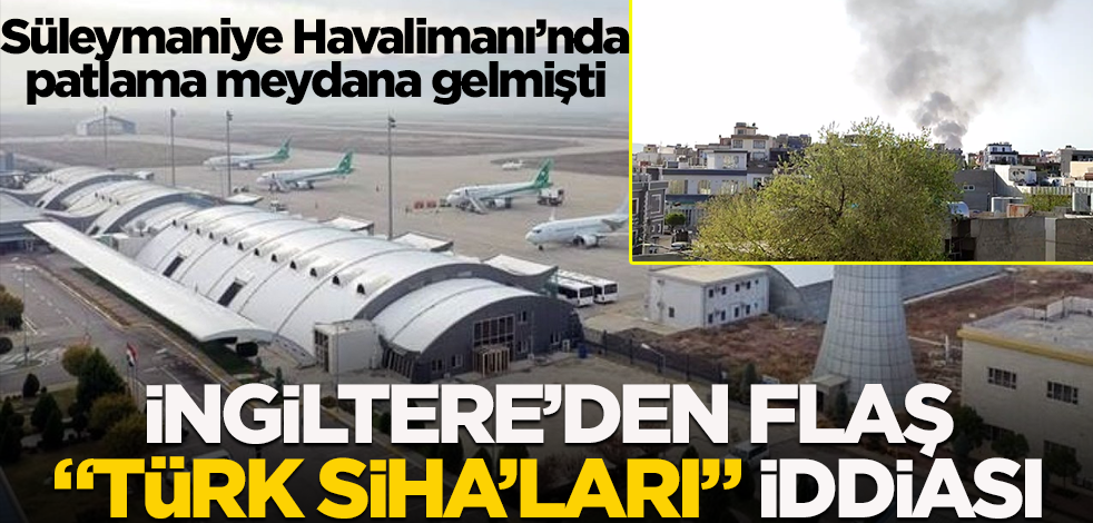 Süleymaniye Havalimanı yakınlarında patlama meydana gelmişti! İngiltere'den flaş Türk SİHA'ları iddiası