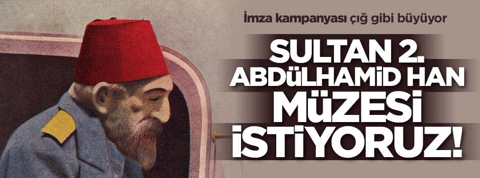 Sultan 2. Abdülhamid Han Müzesi istiyoruz!