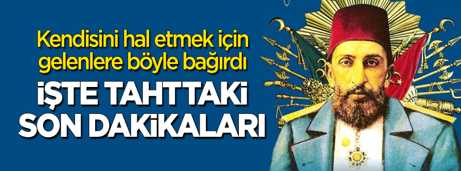 Sultan 2. Abdülhamid Han nasıl tahttan indirildi? "10 sene idare edemezler"