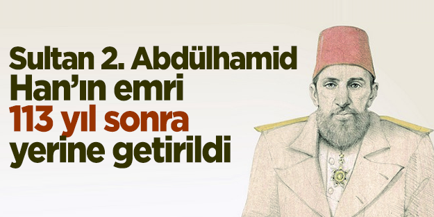 Sultan 2. Abdülhamid Han’ın emri 113 YIL SONRA YERİNE GETİRİLDİ