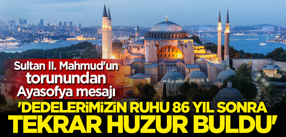 Sultan 2. Mahmud'un torunu Nurbanu Osmanoğlu'ndan Ayasofya açıklaması: Dedelerimizin ruhu 86 yıl sonra tekrar huzur buldu