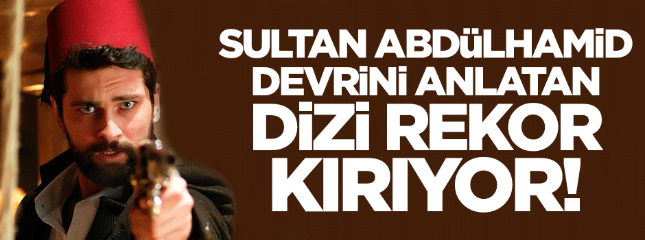 Sultan Abdülhamid devrini anlatan Filinta dizisi rekor kırıyor