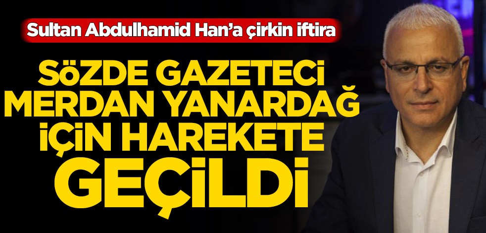 Sultan Abdulhamid Han’a çirkin iftira! Sözde gazeteci Merdan Yanardağ için harekete geçildi