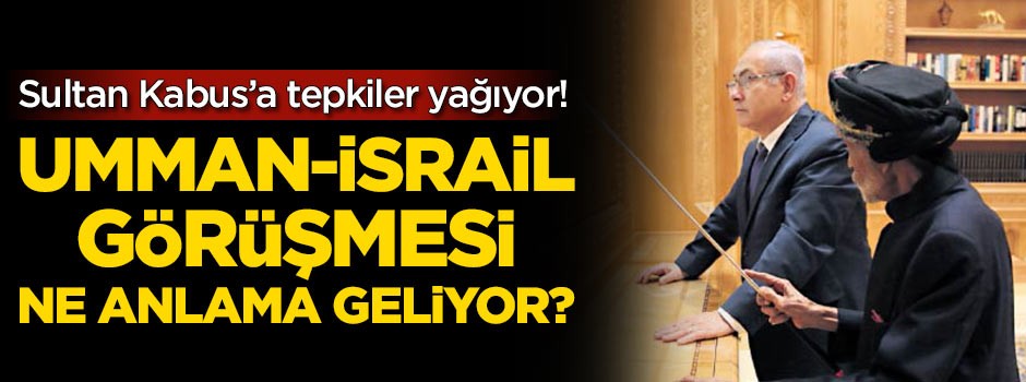 Sultan Kabus'a tepkiler yağıyor! İsrail-Umman görüşmesi ne anlama geliyor?